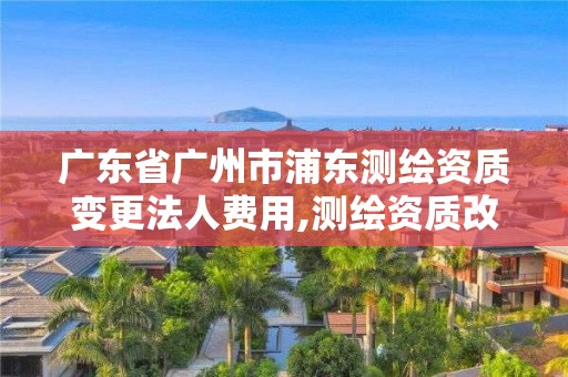 广东省广州市浦东测绘资质变更法人费用,测绘资质改革 贴吧。