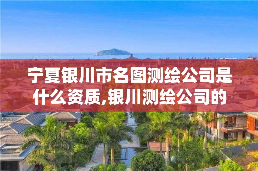 宁夏银川市名图测绘公司是什么资质,银川测绘公司的联系方式。