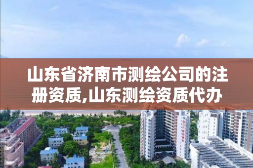 山东省济南市测绘公司的注册资质,山东测绘资质代办