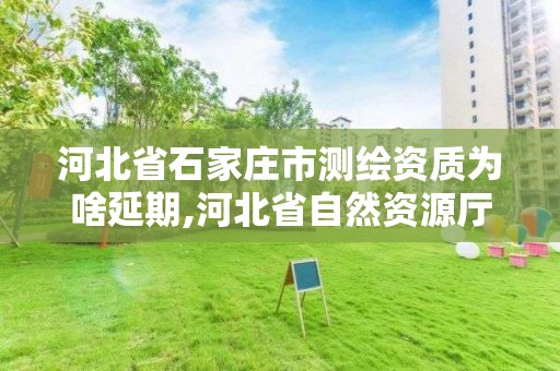 河北省石家庄市测绘资质为啥延期,河北省自然资源厅关于延长测绘资质证书有效期的公告