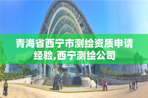 青海省西宁市测绘资质申请经验,西宁测绘公司