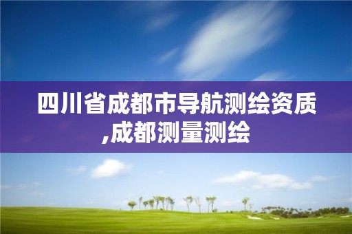 四川省成都市导航测绘资质,成都测量测绘