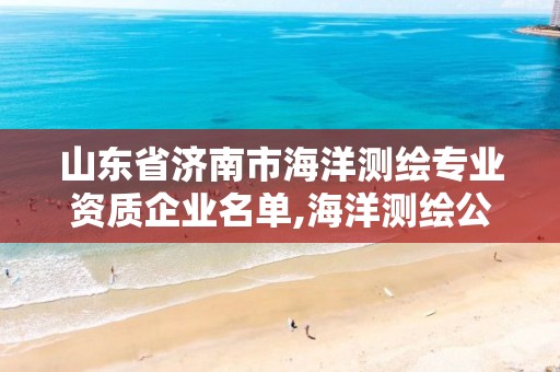 山东省济南市海洋测绘专业资质企业名单,海洋测绘公司。