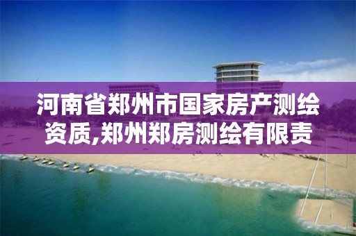 河南省郑州市国家房产测绘资质,郑州郑房测绘有限责任公司待遇