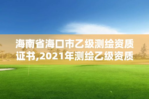 海南省海口市乙级测绘资质证书,2021年测绘乙级资质