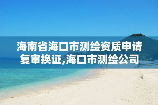 海南省海口市测绘资质申请复审换证,海口市测绘公司