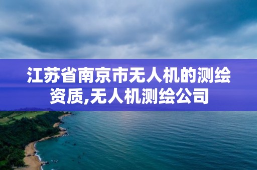 江苏省南京市无人机的测绘资质,无人机测绘公司