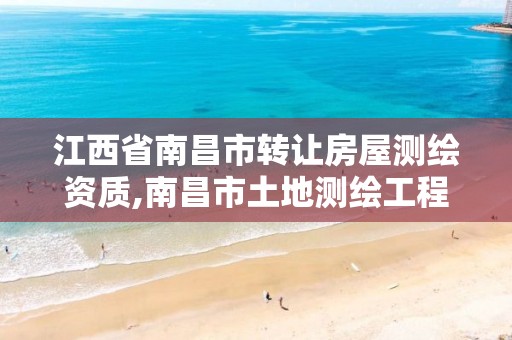 江西省南昌市转让房屋测绘资质,南昌市土地测绘工程公司