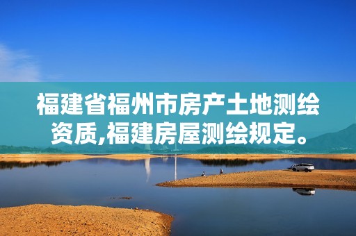 福建省福州市房产土地测绘资质,福建房屋测绘规定。