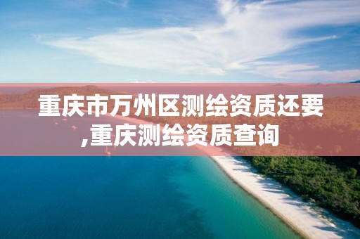 重庆市万州区测绘资质还要,重庆测绘资质查询