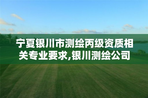 宁夏银川市测绘丙级资质相关专业要求,银川测绘公司的联系方式