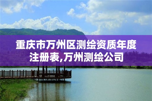 重庆市万州区测绘资质年度注册表,万州测绘公司