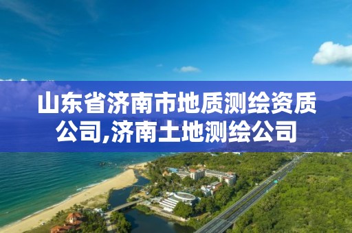 山东省济南市地质测绘资质公司,济南土地测绘公司