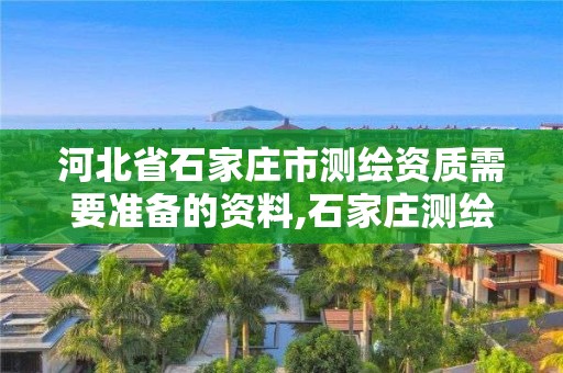 河北省石家庄市测绘资质需要准备的资料,石家庄测绘招聘信息。