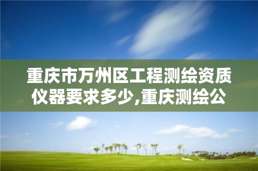 重庆市万州区工程测绘资质仪器要求多少,重庆测绘公司名录