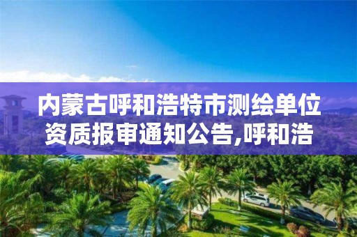 内蒙古呼和浩特市测绘单位资质报审通知公告,呼和浩特市工程测量招聘信息。