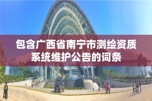 包含广西省南宁市测绘资质系统维护公告的词条