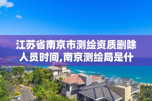 江苏省南京市测绘资质删除人员时间,南京测绘局是什么样的单位