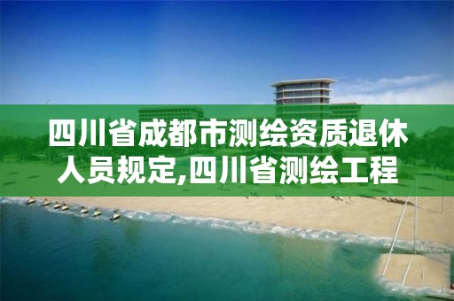 四川省成都市测绘资质退休人员规定,四川省测绘工程技术人员职称申报评审基本条件