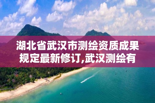 湖北省武汉市测绘资质成果规定最新修订,武汉测绘有限公司。