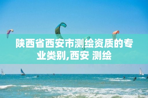 陕西省西安市测绘资质的专业类别,西安 测绘