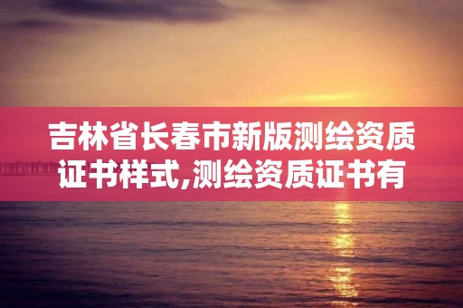 吉林省长春市新版测绘资质证书样式,测绘资质证书有效期为几年。