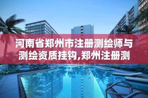 河南省郑州市注册测绘师与测绘资质挂钩,郑州注册测绘师招聘