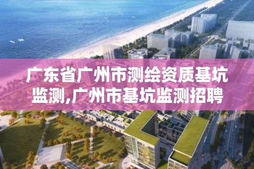 广东省广州市测绘资质基坑监测,广州市基坑监测招聘