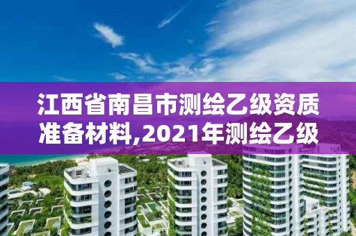 江西省南昌市测绘乙级资质准备材料,2021年测绘乙级资质申报条件