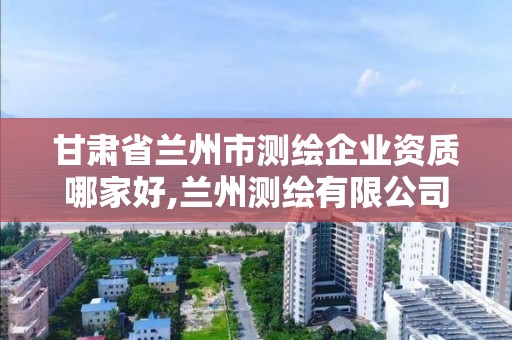 甘肃省兰州市测绘企业资质哪家好,兰州测绘有限公司。