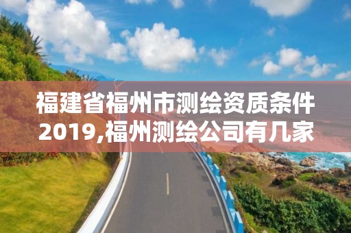 福建省福州市测绘资质条件2019,福州测绘公司有几家