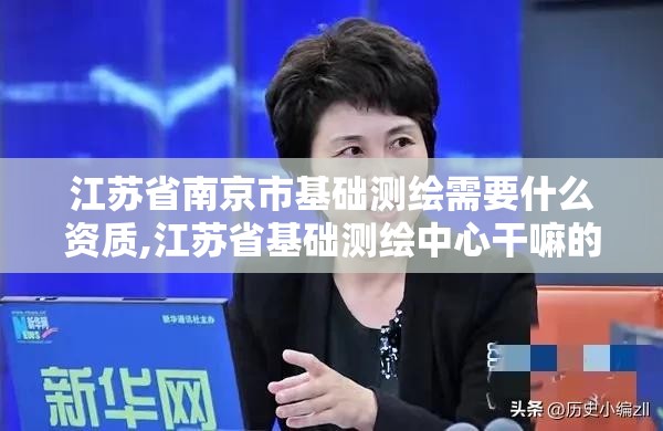 江苏省南京市基础测绘需要什么资质,江苏省基础测绘中心干嘛的