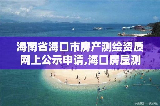 海南省海口市房产测绘资质网上公示申请,海口房屋测绘公司