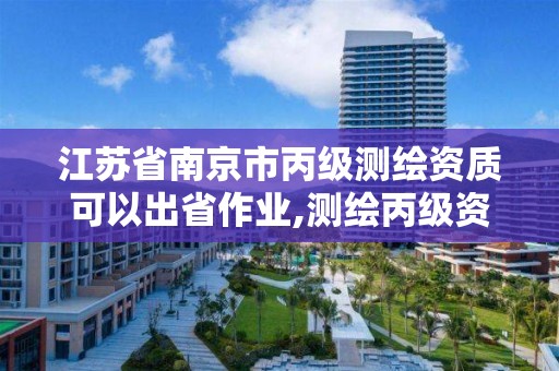 江苏省南京市丙级测绘资质可以出省作业,测绘丙级资质要求。