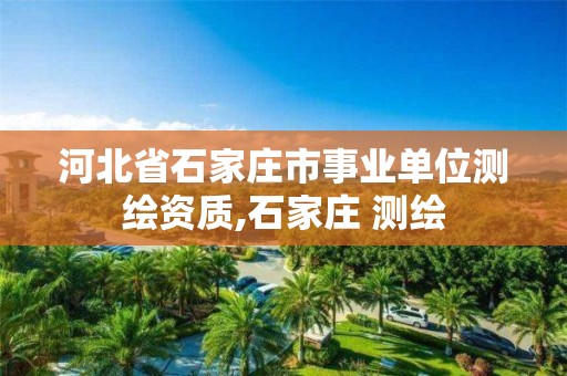 河北省石家庄市事业单位测绘资质,石家庄 测绘