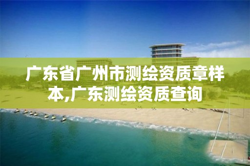 广东省广州市测绘资质章样本,广东测绘资质查询