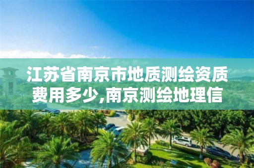 江苏省南京市地质测绘资质费用多少,南京测绘地理信息局