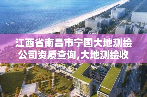 江西省南昌市宁国大地测绘公司资质查询,大地测绘收费标准。