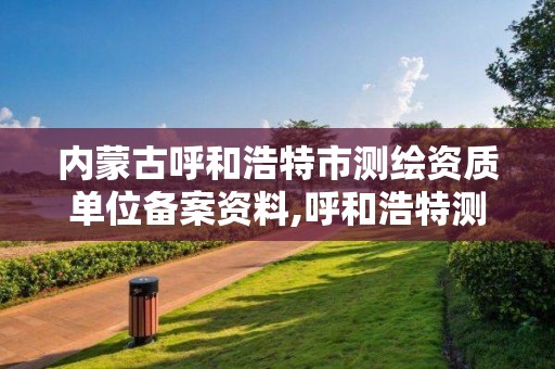 内蒙古呼和浩特市测绘资质单位备案资料,呼和浩特测绘公司招聘