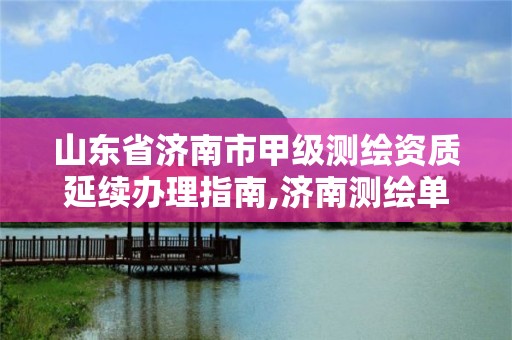 山东省济南市甲级测绘资质延续办理指南,济南测绘单位