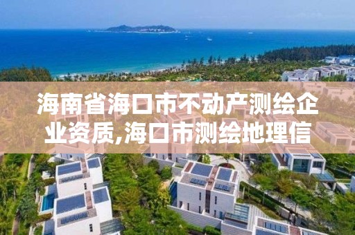 海南省海口市不动产测绘企业资质,海口市测绘地理信息局。