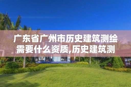 广东省广州市历史建筑测绘需要什么资质,历史建筑测绘收费标准。