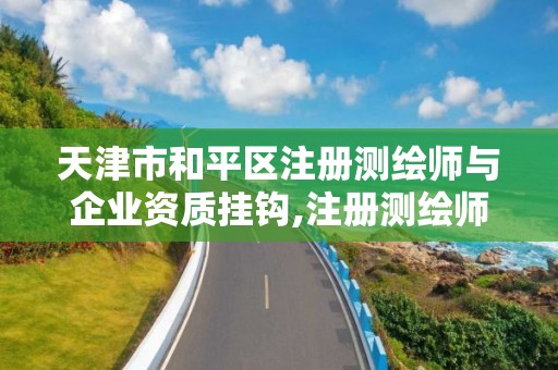 天津市和平区注册测绘师与企业资质挂钩,注册测绘师不与资质挂钩了。