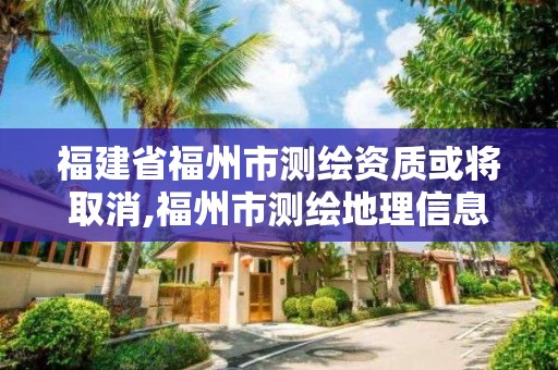 福建省福州市测绘资质或将取消,福州市测绘地理信息局