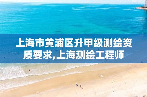 上海市黄浦区升甲级测绘资质要求,上海测绘工程师