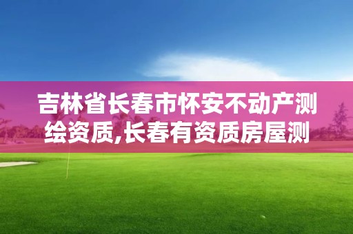 吉林省长春市怀安不动产测绘资质,长春有资质房屋测绘公司电话