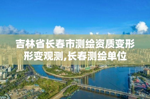 吉林省长春市测绘资质变形形变观测,长春测绘单位