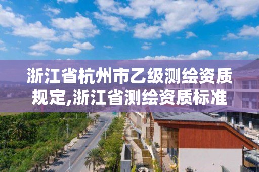 浙江省杭州市乙级测绘资质规定,浙江省测绘资质标准