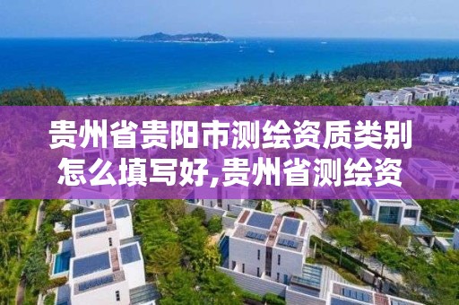 贵州省贵阳市测绘资质类别怎么填写好,贵州省测绘资质单位