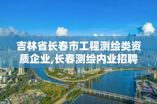 吉林省长春市工程测绘类资质企业,长春测绘内业招聘